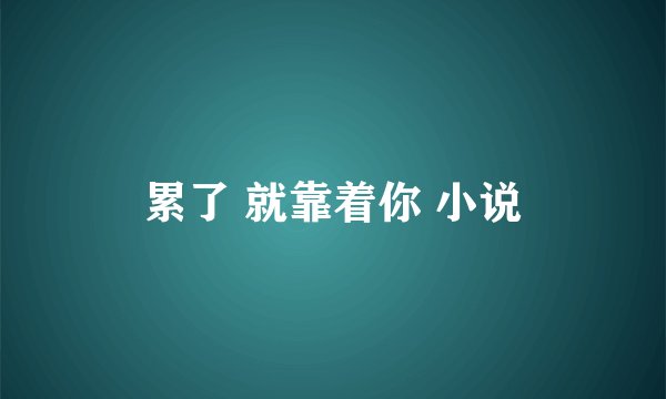 累了 就靠着你 小说