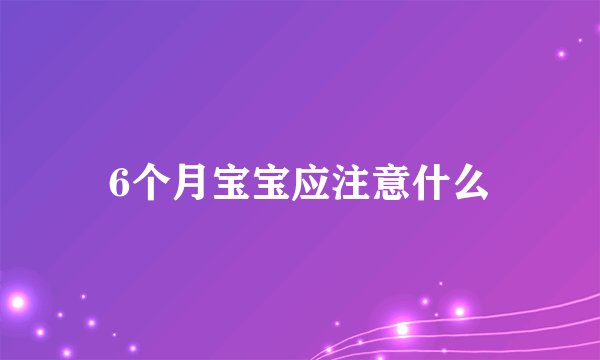 6个月宝宝应注意什么