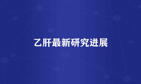 乙肝最新研究进展