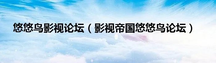 悠悠鸟影视论坛（影视帝国悠悠鸟论坛）