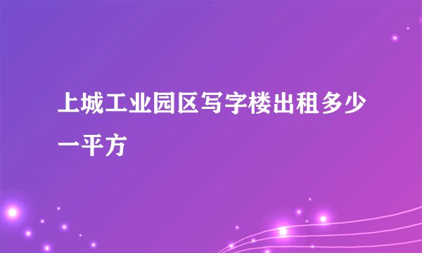 上城工业园区写字楼出租多少一平方