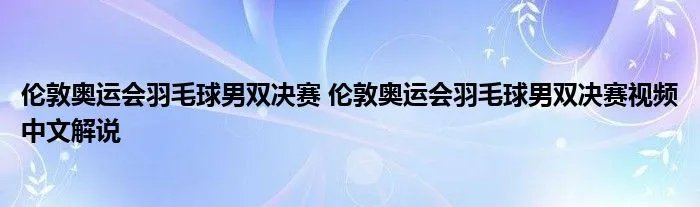 伦敦奥运会羽毛球男双决赛 伦敦奥运会羽毛球男双决赛视频中文解说