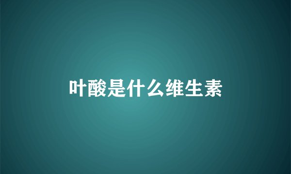 叶酸是什么维生素