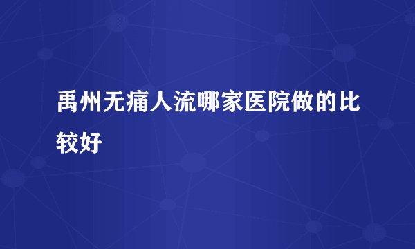 禹州无痛人流哪家医院做的比较好
