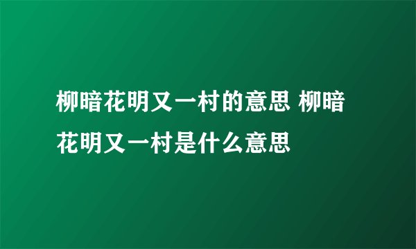 柳暗花明又一村的意思 柳暗花明又一村是什么意思
