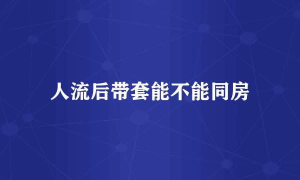 人流后带套能不能同房