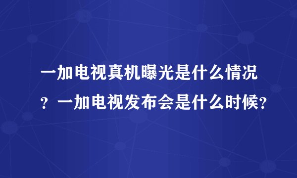 一加电视真机曝光是什么情况？一加电视发布会是什么时候？