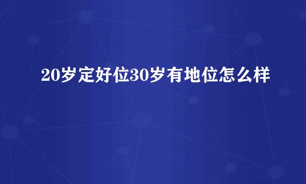 20岁定好位30岁有地位怎么样