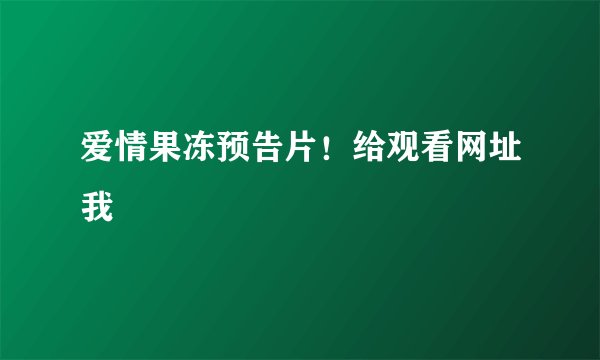 爱情果冻预告片！给观看网址我