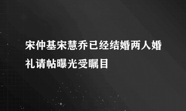 宋仲基宋慧乔已经结婚两人婚礼请帖曝光受瞩目