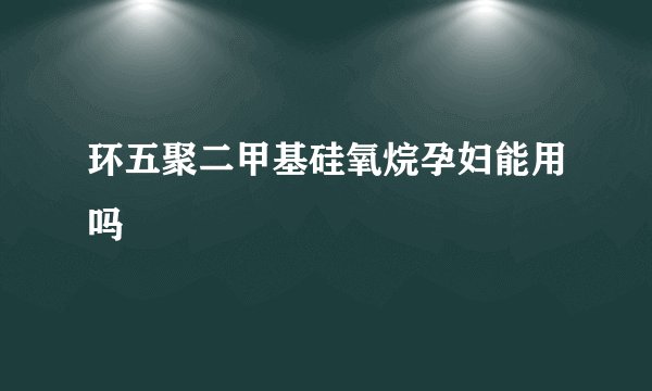 环五聚二甲基硅氧烷孕妇能用吗