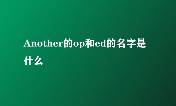 Another的op和ed的名字是什么