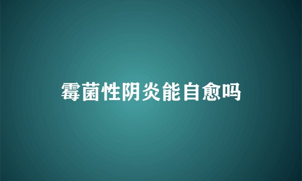 霉菌性阴炎能自愈吗