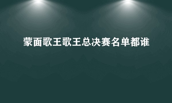 蒙面歌王歌王总决赛名单都谁