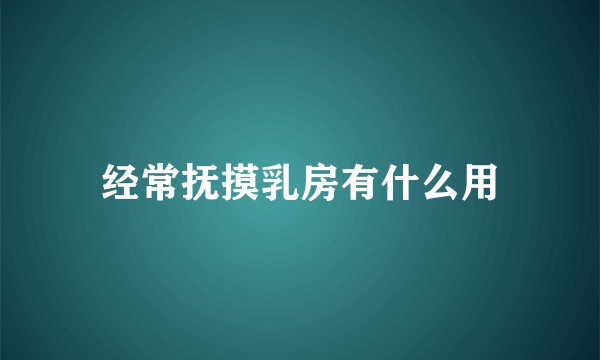 经常抚摸乳房有什么用