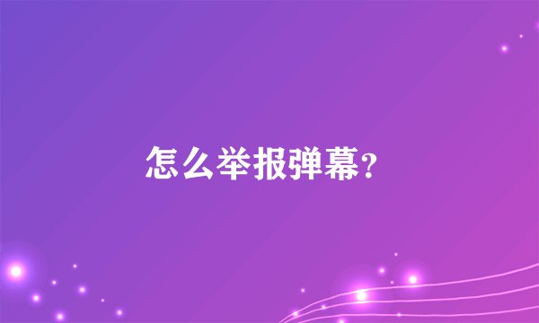 怎么举报弹幕？