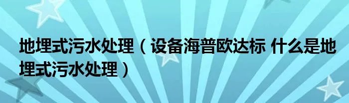 地埋式污水处理（设备海普欧达标 什么是地埋式污水处理）