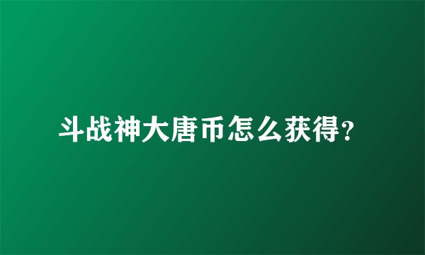 斗战神大唐币怎么获得？
