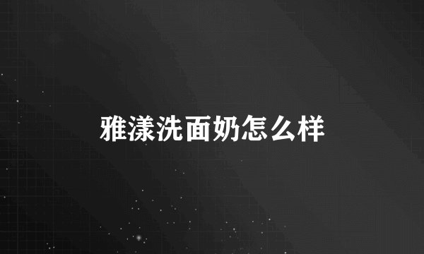 雅漾洗面奶怎么样