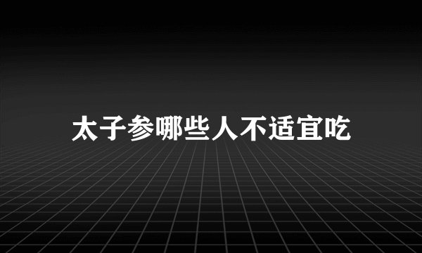 太子参哪些人不适宜吃