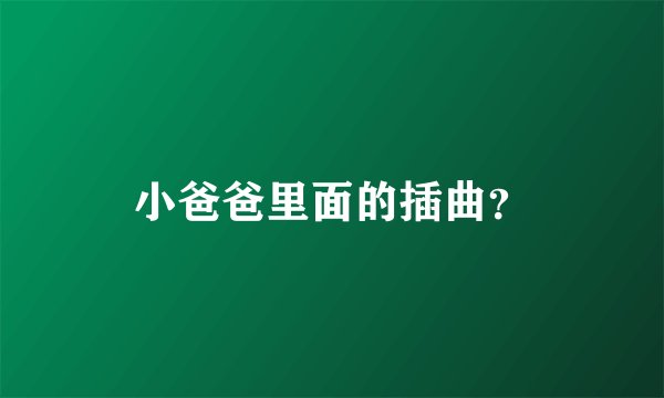 小爸爸里面的插曲？