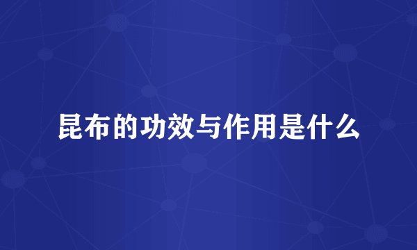 昆布的功效与作用是什么