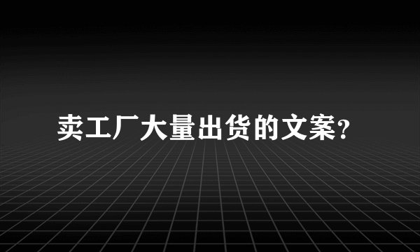 卖工厂大量出货的文案？