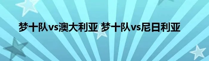梦十队vs澳大利亚 梦十队vs尼日利亚