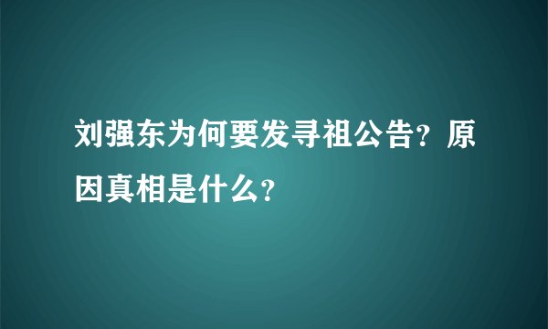 刘强东为何要发寻祖公告？原因真相是什么？