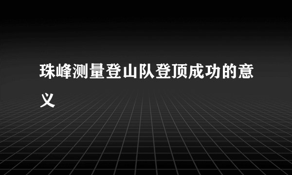 珠峰测量登山队登顶成功的意义