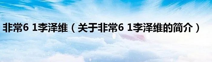非常6 1李泽维（关于非常6 1李泽维的简介）