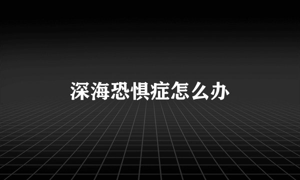 深海恐惧症怎么办