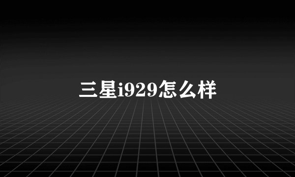 三星i929怎么样