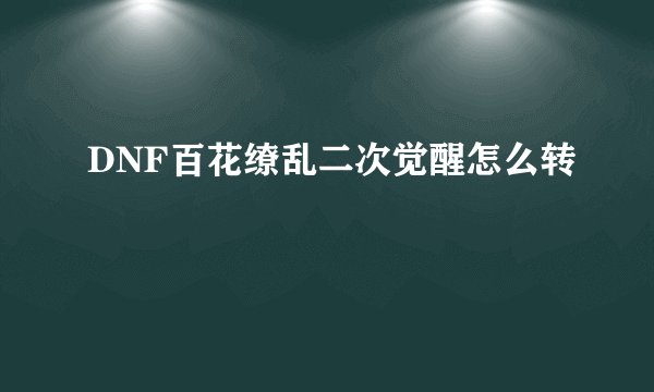 DNF百花缭乱二次觉醒怎么转