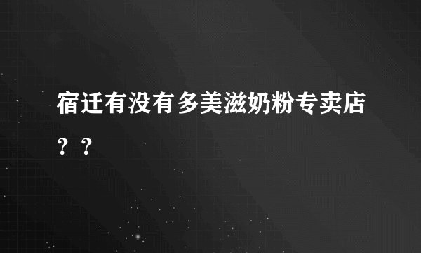 宿迁有没有多美滋奶粉专卖店？？