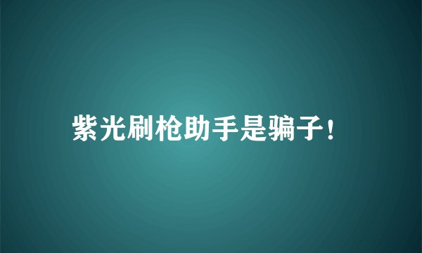 紫光刷枪助手是骗子！