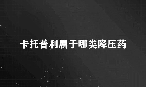 卡托普利属于哪类降压药