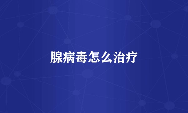 腺病毒怎么治疗
