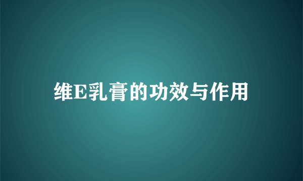 维E乳膏的功效与作用