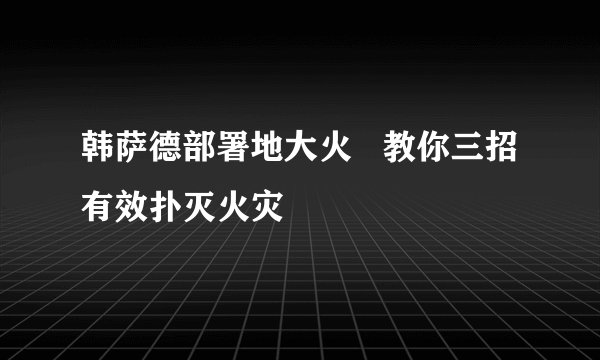 韩萨德部署地大火   教你三招有效扑灭火灾