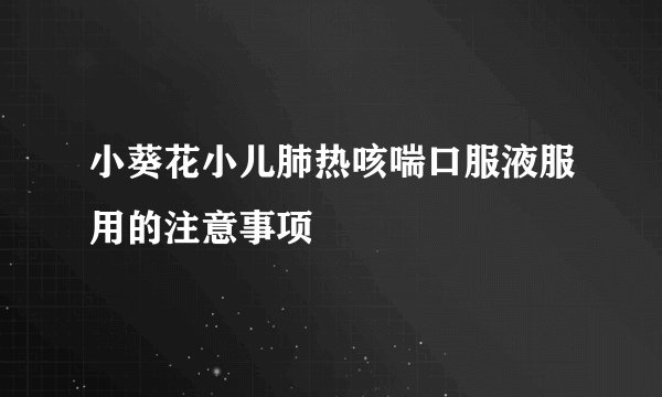 小葵花小儿肺热咳喘口服液服用的注意事项