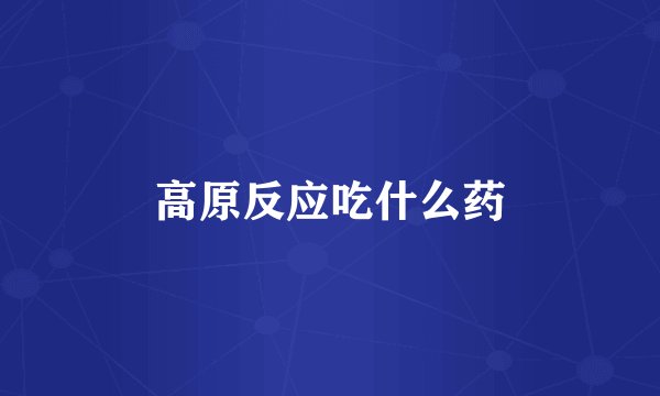 高原反应吃什么药