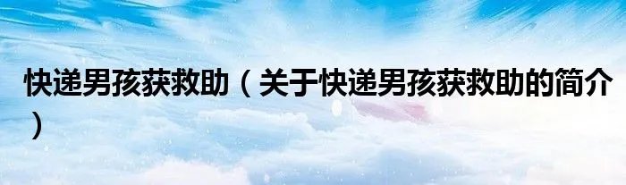 快递男孩获救助(关于快递男孩获救助的简介)