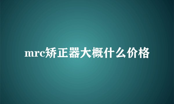 mrc矫正器大概什么价格