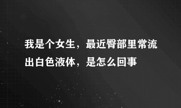 我是个女生，最近臀部里常流出白色液体，是怎么回事