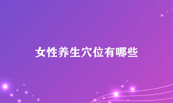 女性养生穴位有哪些