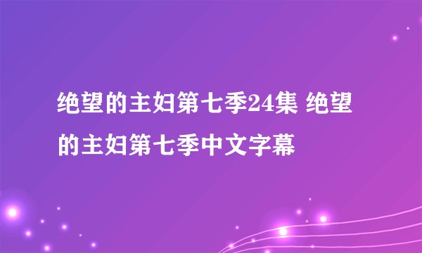 绝望的主妇第七季24集 绝望的主妇第七季中文字幕