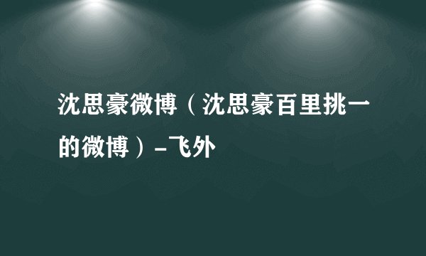 沈思豪微博（沈思豪百里挑一的微博）-飞外