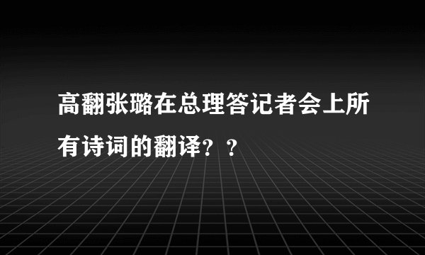 高翻张璐在总理答记者会上所有诗词的翻译？？