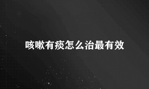 咳嗽有痰怎么治最有效